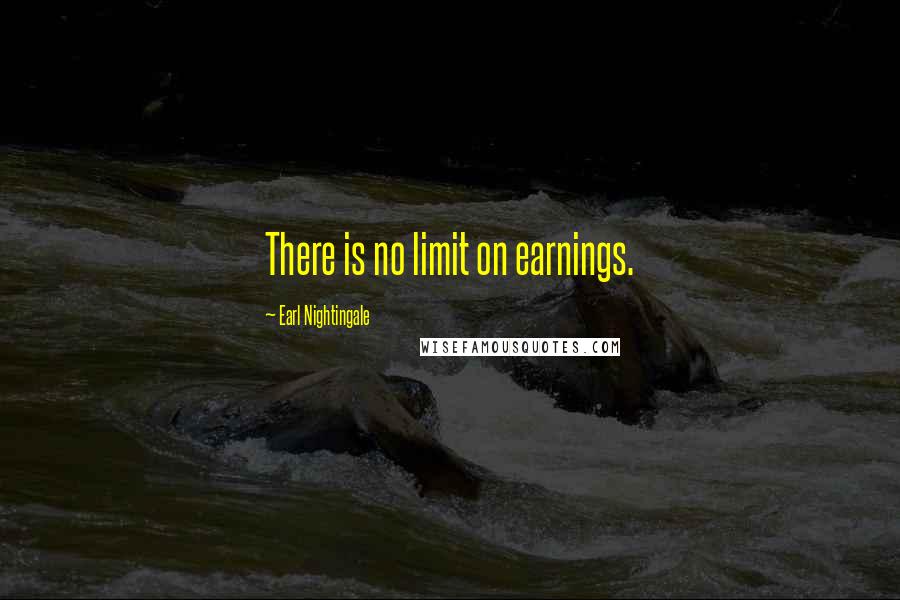 Earl Nightingale Quotes: There is no limit on earnings.