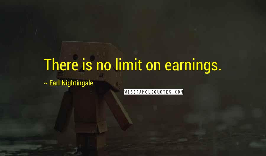 Earl Nightingale Quotes: There is no limit on earnings.