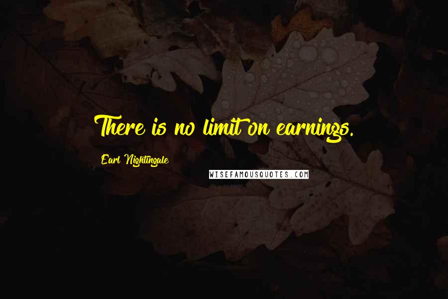 Earl Nightingale Quotes: There is no limit on earnings.