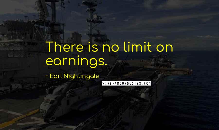 Earl Nightingale Quotes: There is no limit on earnings.