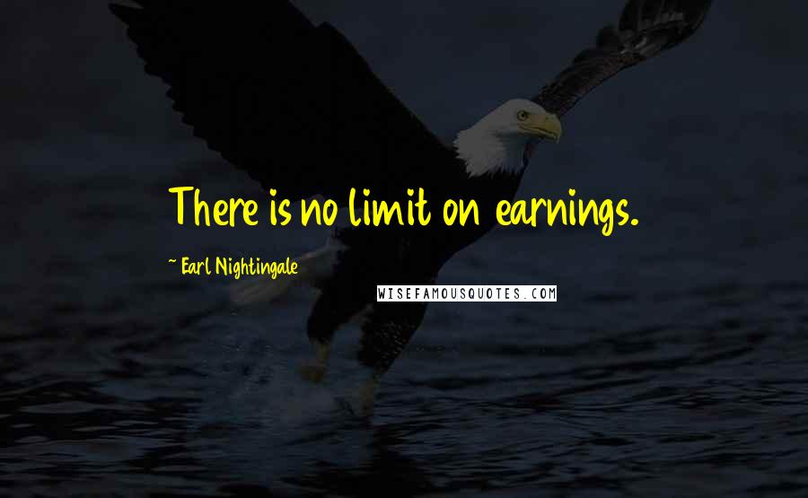 Earl Nightingale Quotes: There is no limit on earnings.