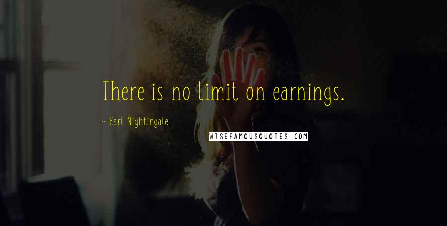 Earl Nightingale Quotes: There is no limit on earnings.