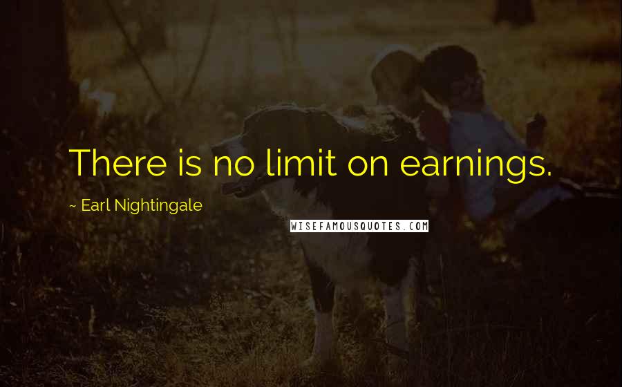 Earl Nightingale Quotes: There is no limit on earnings.