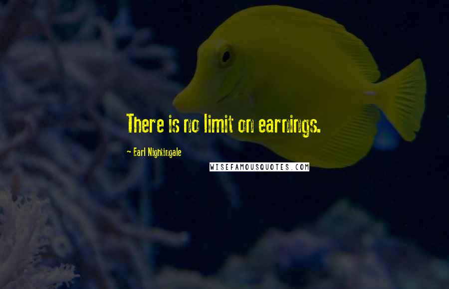 Earl Nightingale Quotes: There is no limit on earnings.