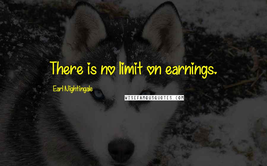 Earl Nightingale Quotes: There is no limit on earnings.