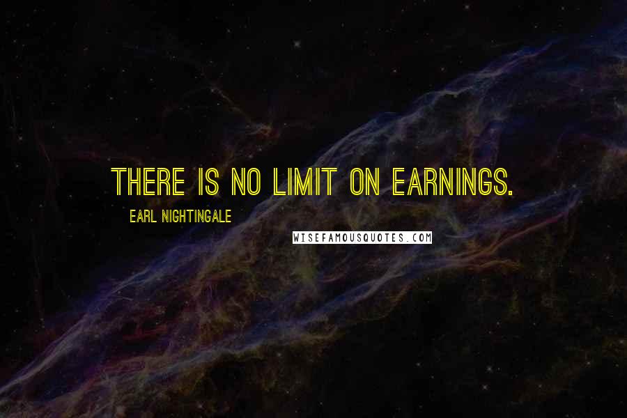 Earl Nightingale Quotes: There is no limit on earnings.