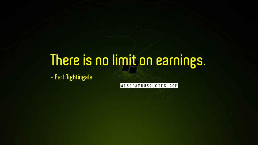 Earl Nightingale Quotes: There is no limit on earnings.