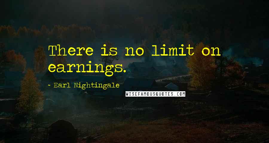 Earl Nightingale Quotes: There is no limit on earnings.