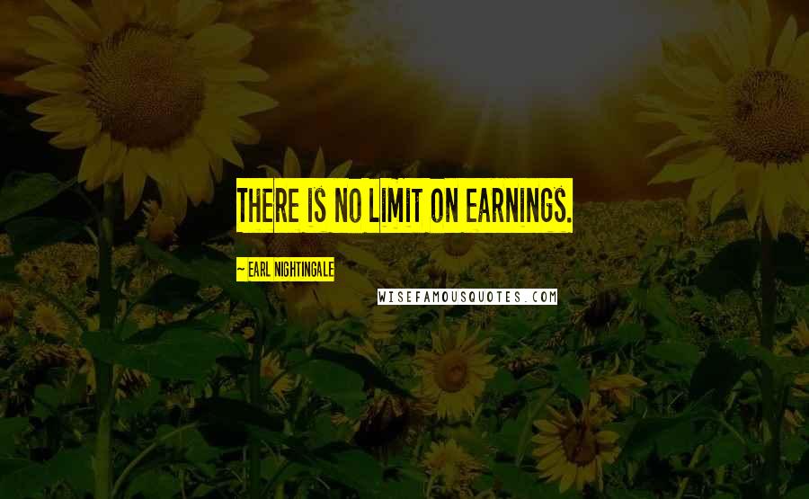 Earl Nightingale Quotes: There is no limit on earnings.