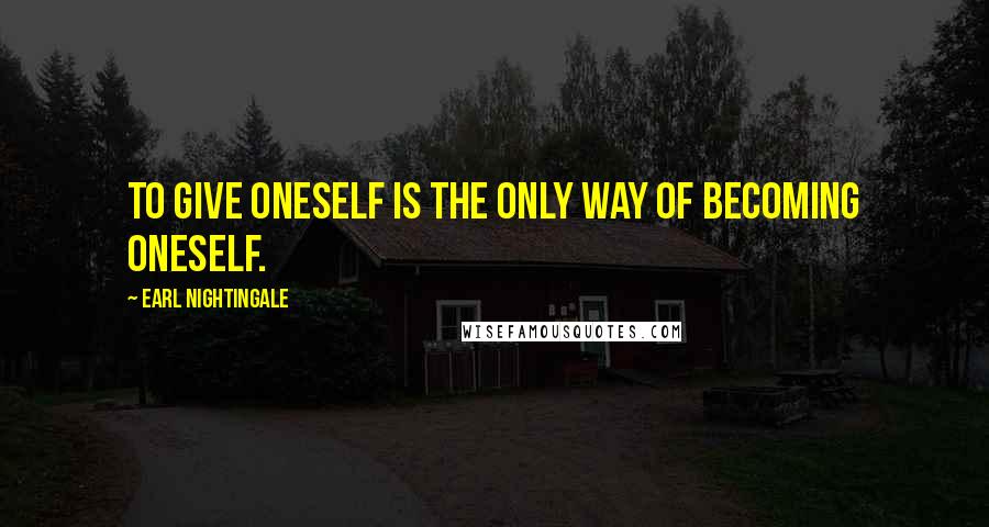 Earl Nightingale Quotes: To give oneself is the only way of becoming oneself.