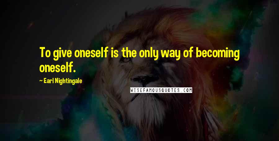 Earl Nightingale Quotes: To give oneself is the only way of becoming oneself.