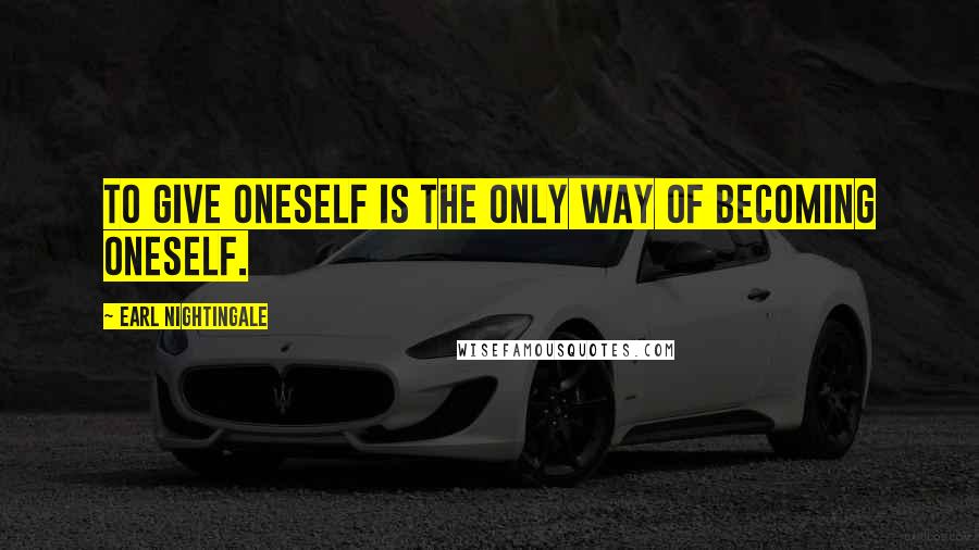 Earl Nightingale Quotes: To give oneself is the only way of becoming oneself.