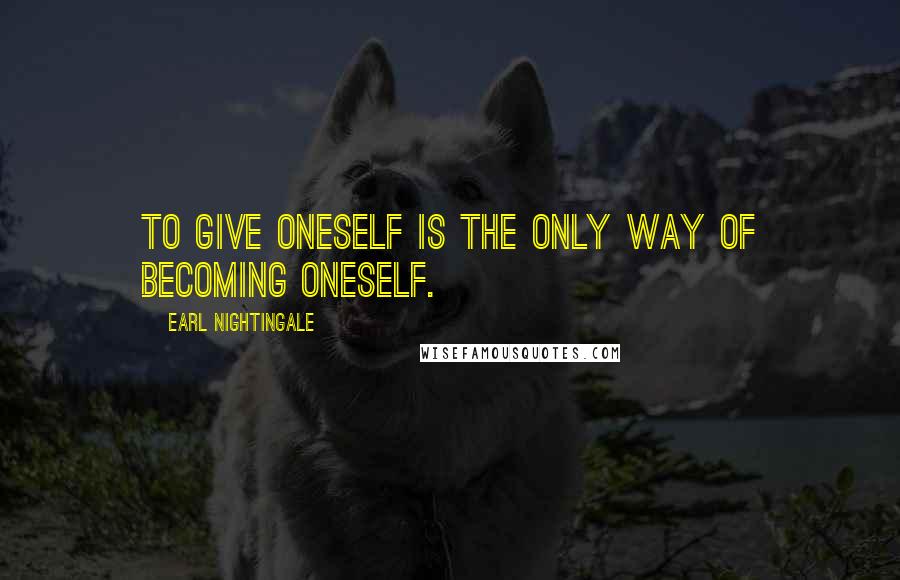 Earl Nightingale Quotes: To give oneself is the only way of becoming oneself.