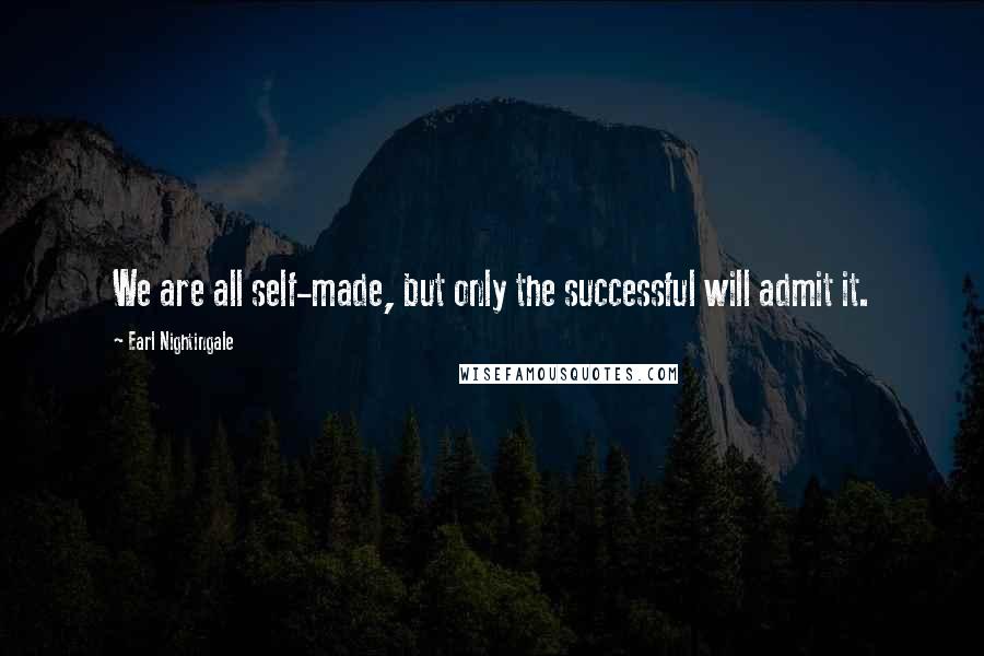 Earl Nightingale Quotes: We are all self-made, but only the successful will admit it.