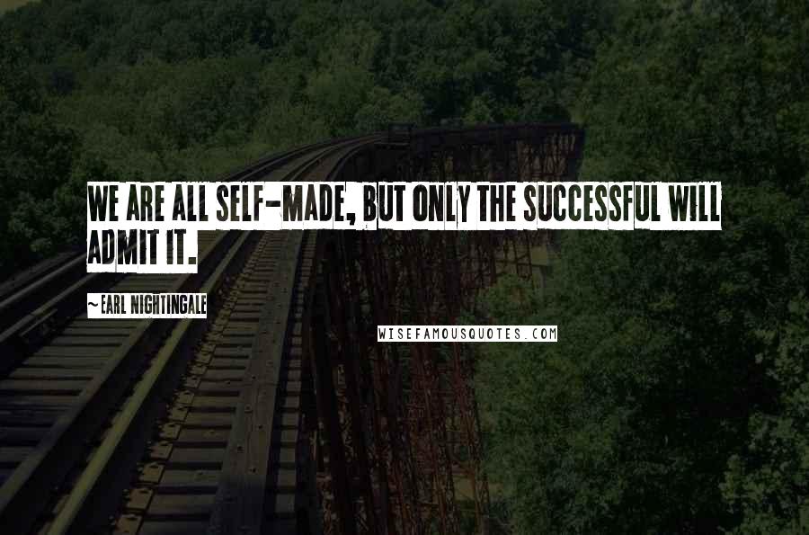 Earl Nightingale Quotes: We are all self-made, but only the successful will admit it.