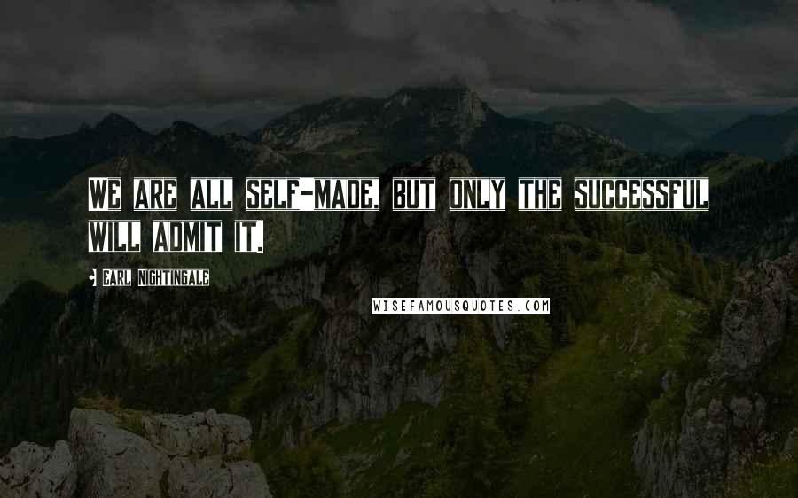 Earl Nightingale Quotes: We are all self-made, but only the successful will admit it.