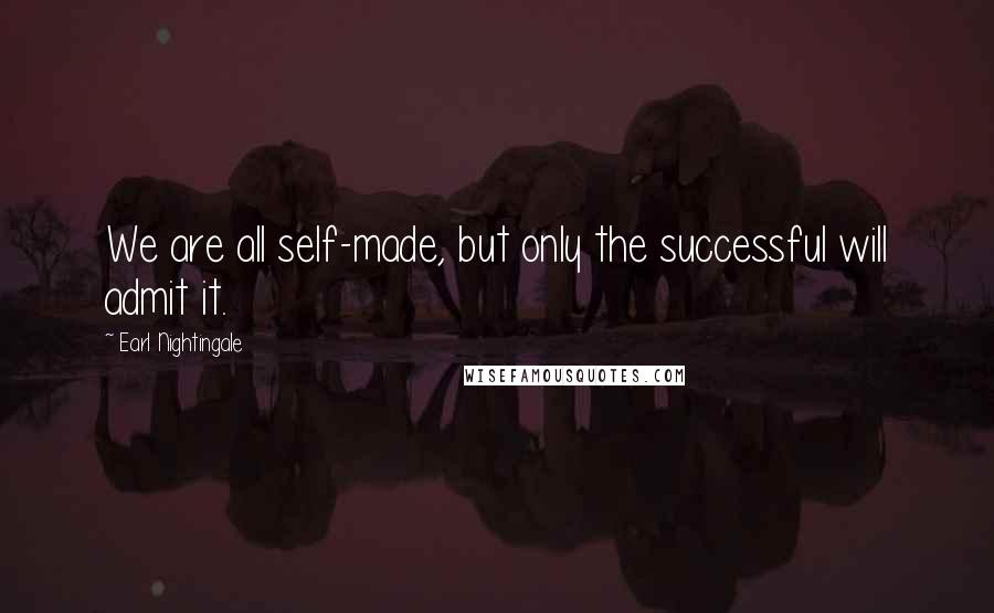 Earl Nightingale Quotes: We are all self-made, but only the successful will admit it.