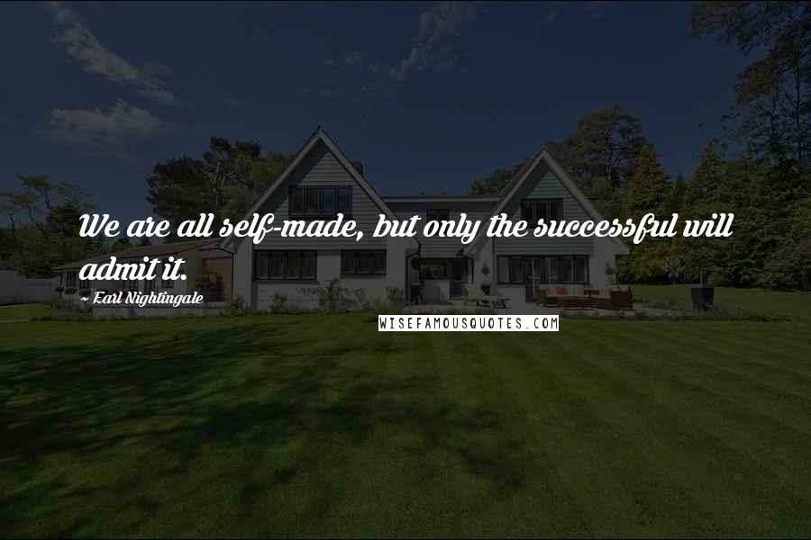 Earl Nightingale Quotes: We are all self-made, but only the successful will admit it.
