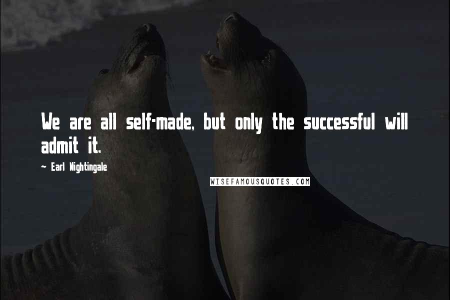 Earl Nightingale Quotes: We are all self-made, but only the successful will admit it.
