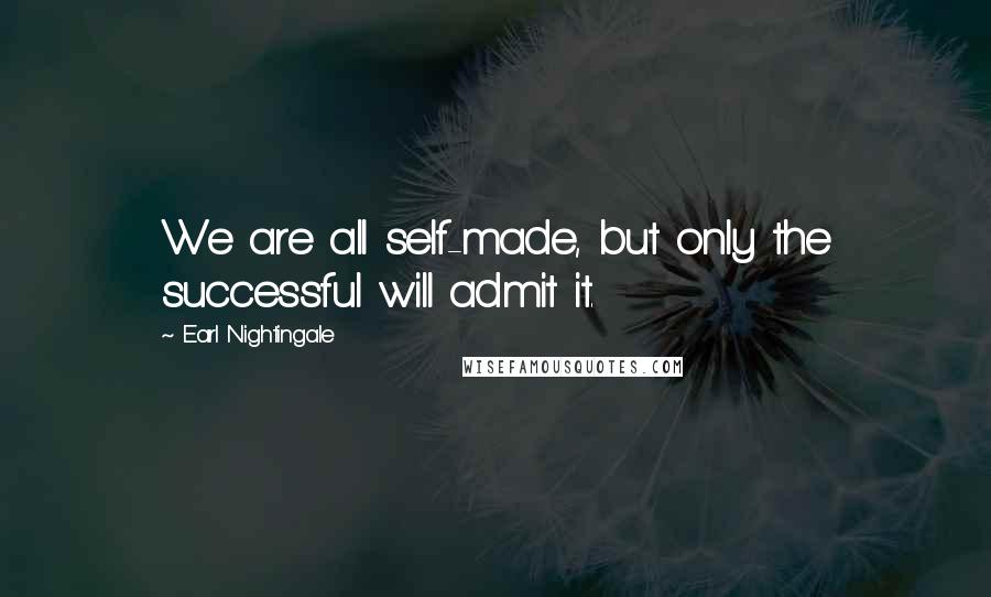 Earl Nightingale Quotes: We are all self-made, but only the successful will admit it.