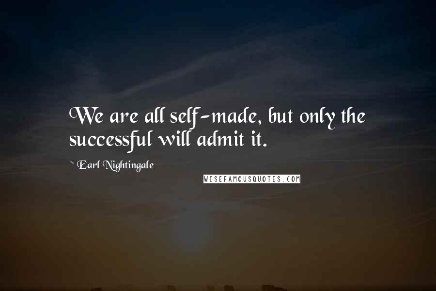 Earl Nightingale Quotes: We are all self-made, but only the successful will admit it.