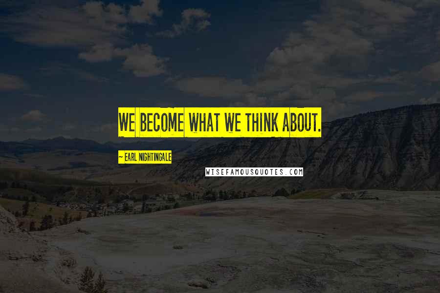 Earl Nightingale Quotes: We become what we think about.