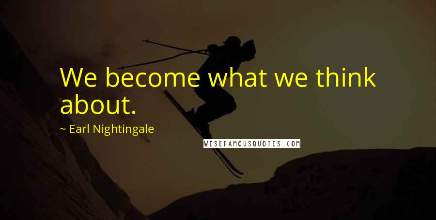 Earl Nightingale Quotes: We become what we think about.