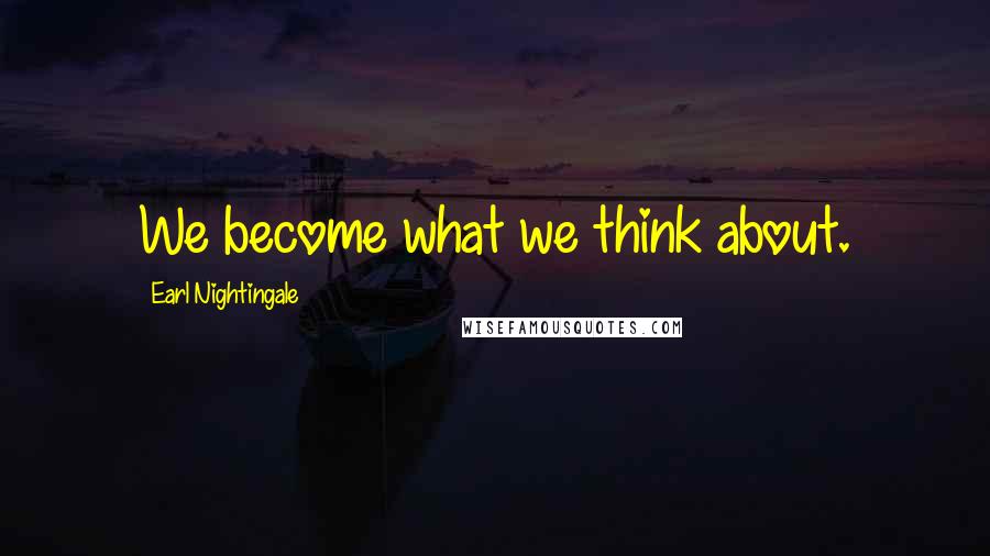 Earl Nightingale Quotes: We become what we think about.