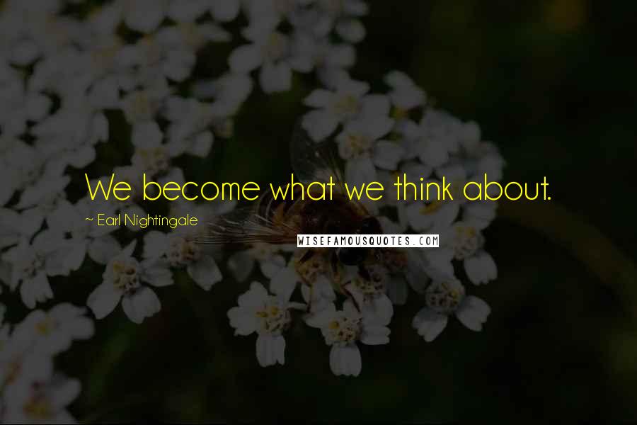 Earl Nightingale Quotes: We become what we think about.