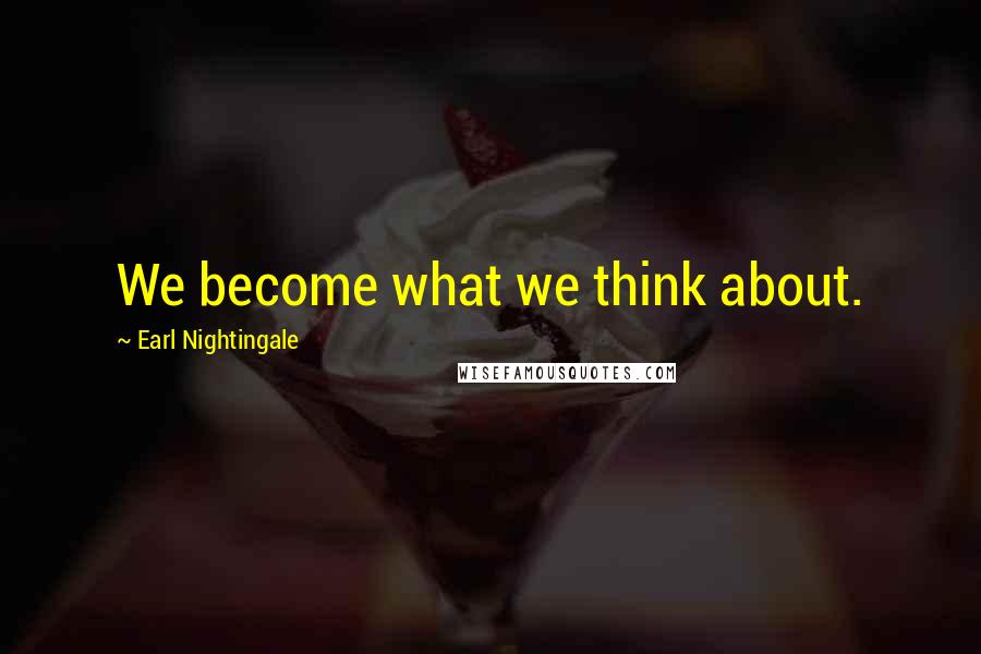 Earl Nightingale Quotes: We become what we think about.