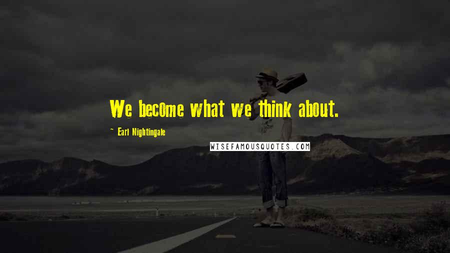 Earl Nightingale Quotes: We become what we think about.