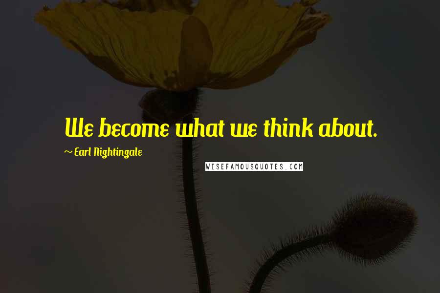 Earl Nightingale Quotes: We become what we think about.