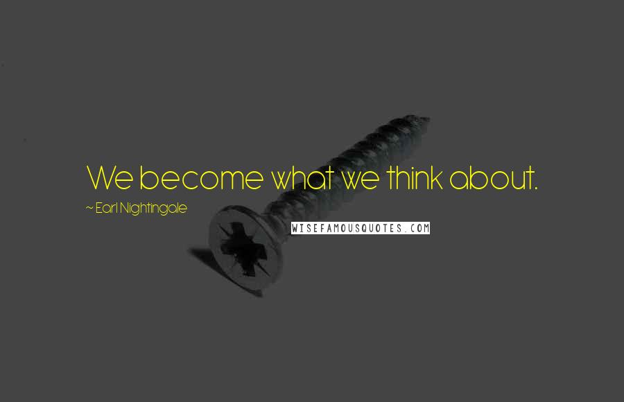 Earl Nightingale Quotes: We become what we think about.