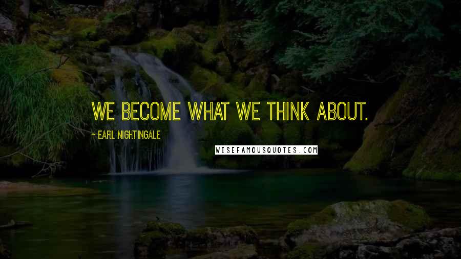 Earl Nightingale Quotes: We become what we think about.