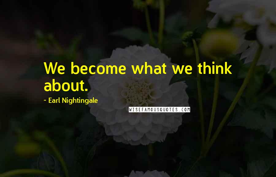 Earl Nightingale Quotes: We become what we think about.