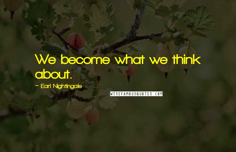 Earl Nightingale Quotes: We become what we think about.