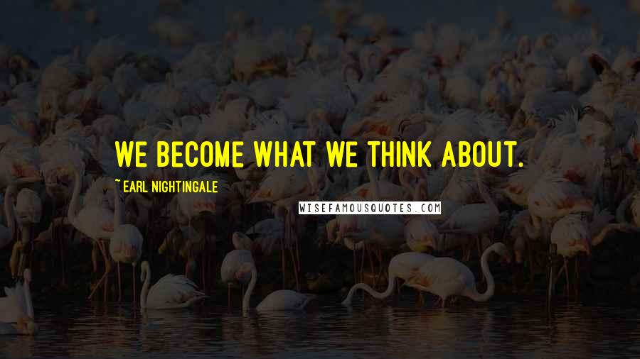 Earl Nightingale Quotes: We become what we think about.