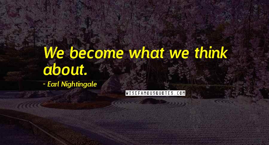 Earl Nightingale Quotes: We become what we think about.