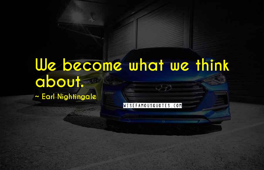 Earl Nightingale Quotes: We become what we think about.