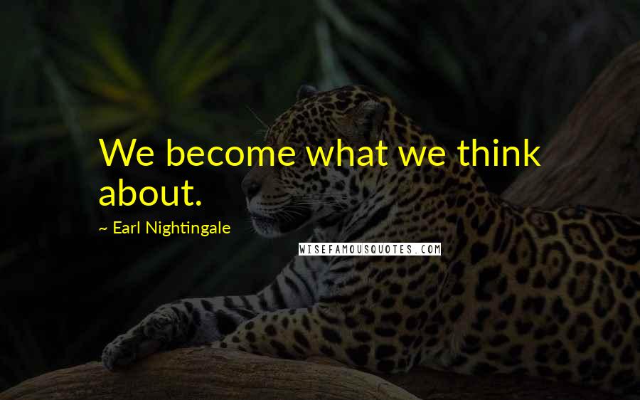 Earl Nightingale Quotes: We become what we think about.