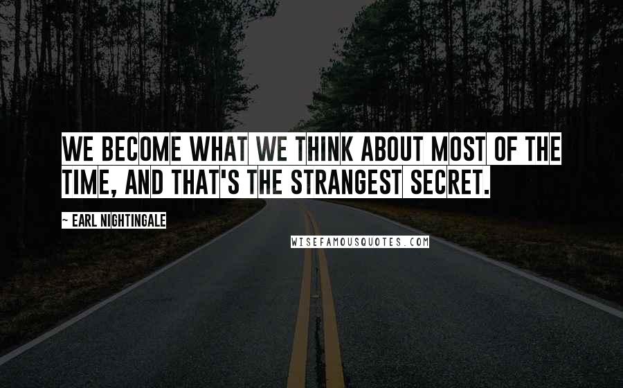 Earl Nightingale Quotes: We become what we think about most of the time, and that's the strangest secret.