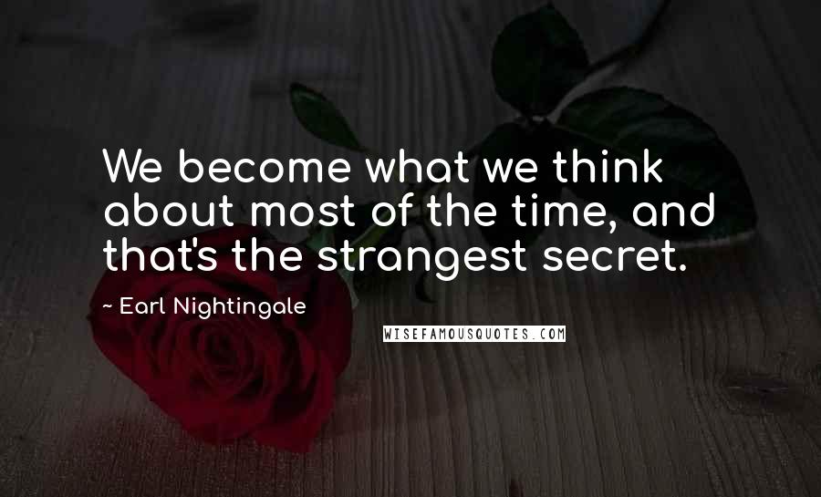 Earl Nightingale Quotes: We become what we think about most of the time, and that's the strangest secret.