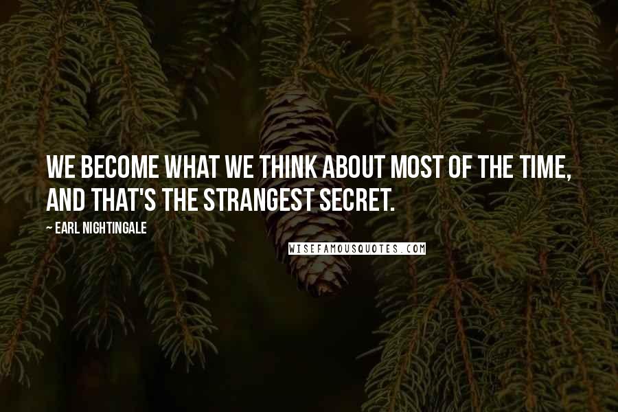 Earl Nightingale Quotes: We become what we think about most of the time, and that's the strangest secret.