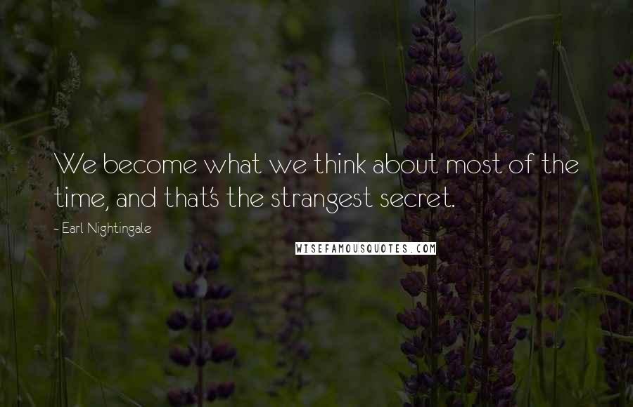 Earl Nightingale Quotes: We become what we think about most of the time, and that's the strangest secret.
