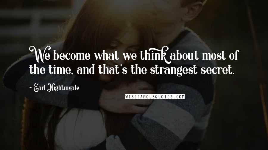 Earl Nightingale Quotes: We become what we think about most of the time, and that's the strangest secret.