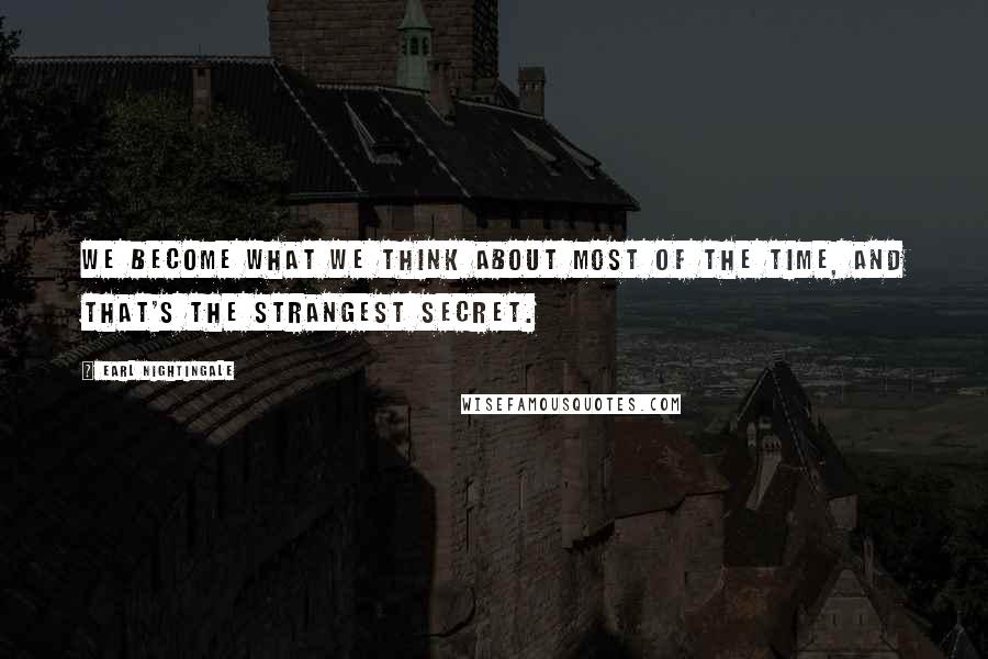 Earl Nightingale Quotes: We become what we think about most of the time, and that's the strangest secret.