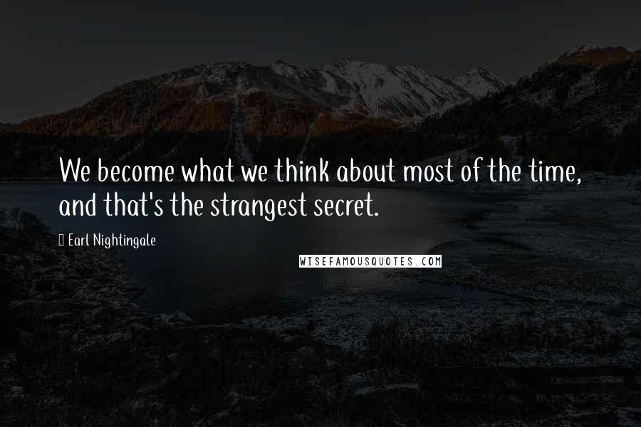 Earl Nightingale Quotes: We become what we think about most of the time, and that's the strangest secret.