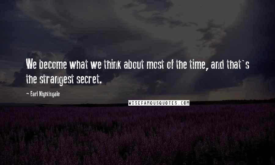 Earl Nightingale Quotes: We become what we think about most of the time, and that's the strangest secret.