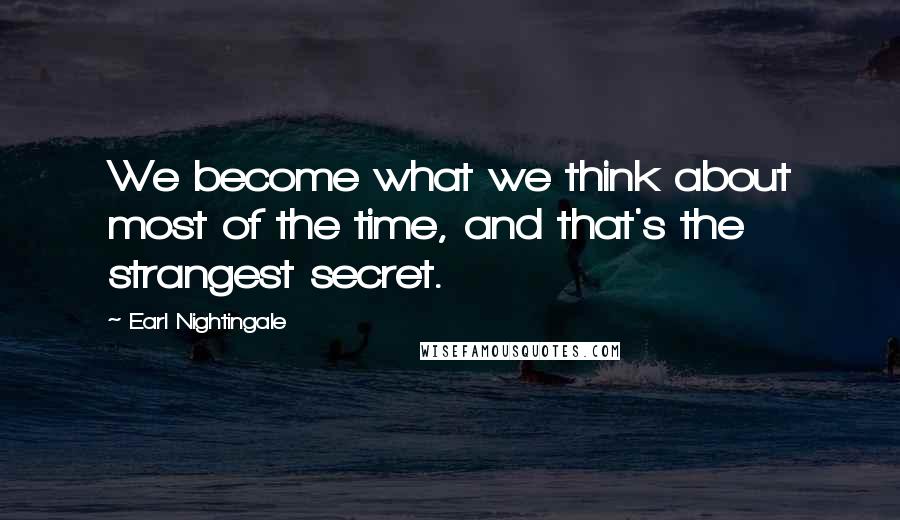 Earl Nightingale Quotes: We become what we think about most of the time, and that's the strangest secret.