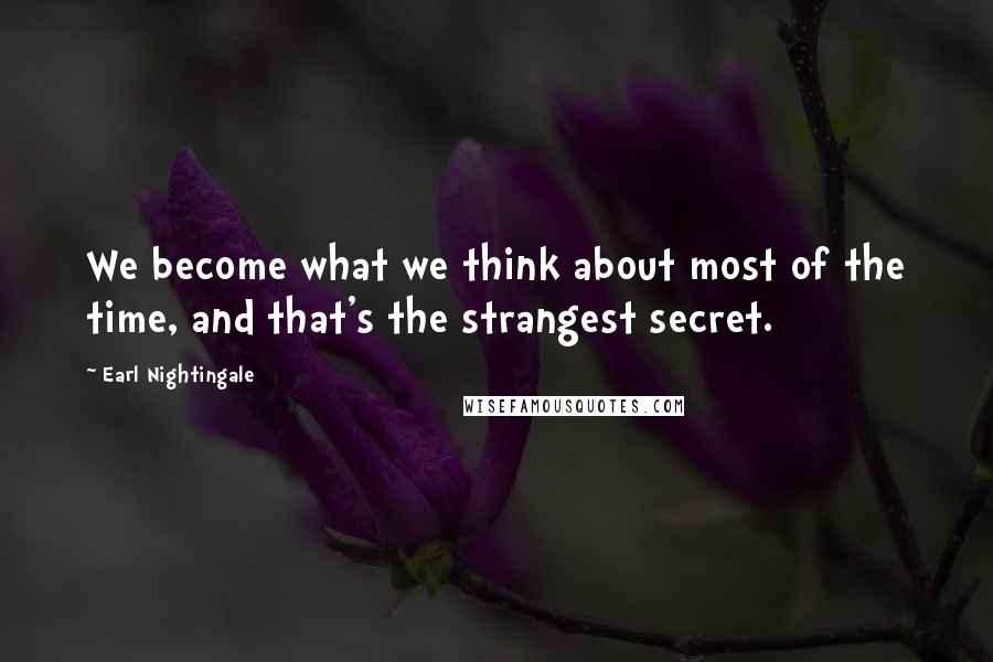 Earl Nightingale Quotes: We become what we think about most of the time, and that's the strangest secret.